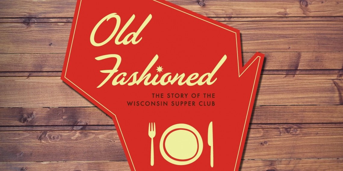 Old Fashioned: The Story of the Wisconsin Supper Club